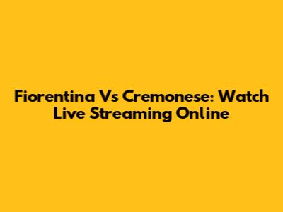 Fiorentina Vs Cremonese: Watch Live Streaming Online