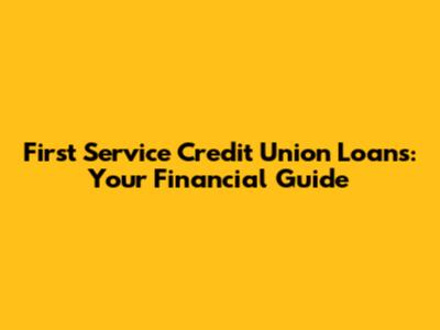 First Service Credit Union Loans: Your Financial Guide