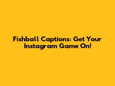 Fishball Captions: Get Your Instagram Game On!
