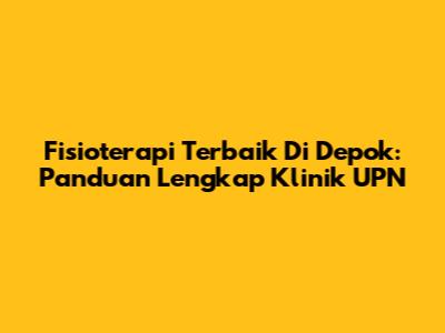 Fisioterapi Terbaik Di Depok: Panduan Lengkap Klinik UPN