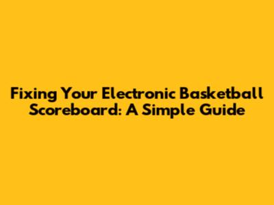 Fixing Your Electronic Basketball Scoreboard: A Simple Guide