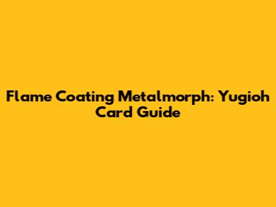 Flame Coating Metalmorph: Yugioh Card Guide