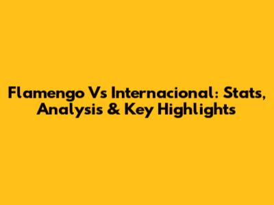 Flamengo Vs Internacional: Stats, Analysis & Key Highlights