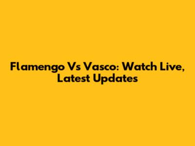 Flamengo Vs Vasco: Watch Live, Latest Updates