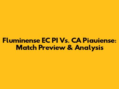 Fluminense EC PI Vs. CA Piauiense: Match Preview & Analysis