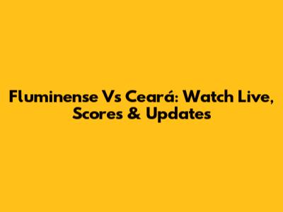 Fluminense Vs Ceará: Watch Live, Scores & Updates