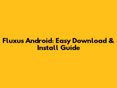 Fluxus Android: Easy Download & Install Guide