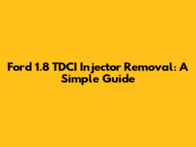 Ford 1.8 TDCI Injector Removal: A Simple Guide