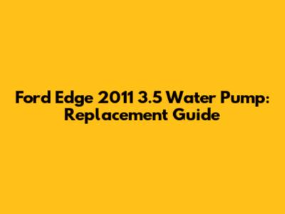 Ford Edge 2011 3.5 Water Pump: Replacement Guide