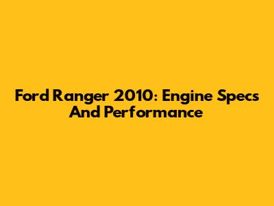 Ford Ranger 2010: Engine Specs And Performance