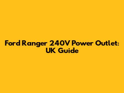 Ford Ranger 240V Power Outlet: UK Guide