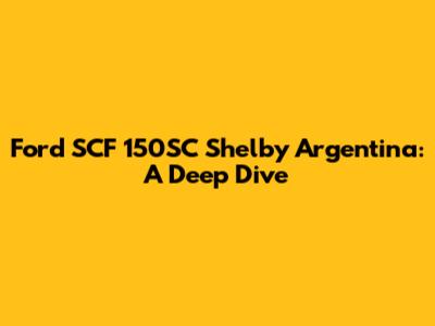 Ford SCF 150SC Shelby Argentina: A Deep Dive