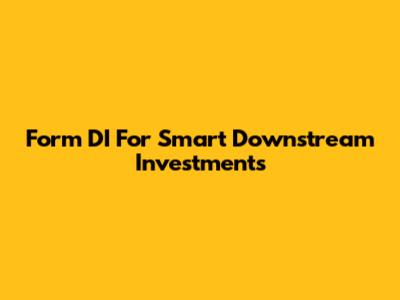 Form DI For Smart Downstream Investments