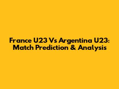 France U23 Vs Argentina U23: Match Prediction & Analysis