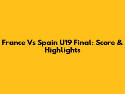 France Vs Spain U19 Final: Score & Highlights