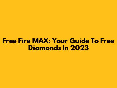 Free Fire MAX: Your Guide To Free Diamonds In 2023