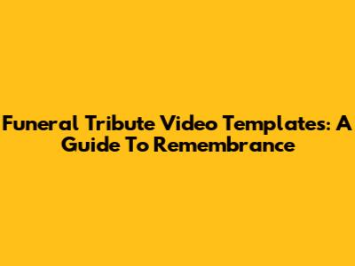 Funeral Tribute Video Templates: A Guide To Remembrance