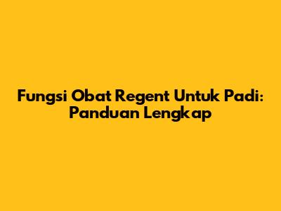 Fungsi Obat Regent Untuk Padi: Panduan Lengkap