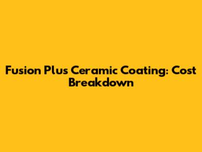 Fusion Plus Ceramic Coating: Cost Breakdown