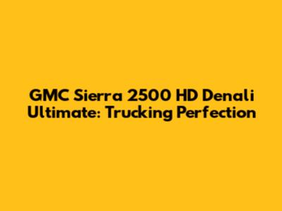 GMC Sierra 2500 HD Denali Ultimate: Trucking Perfection