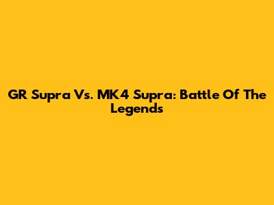 GR Supra Vs. MK4 Supra: Battle Of The Legends