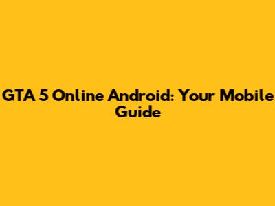 GTA 5 Online Android: Your Mobile Guide