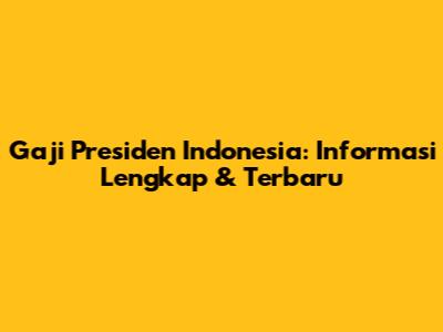 Gaji Presiden Indonesia: Informasi Lengkap & Terbaru