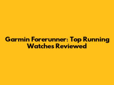 Garmin Forerunner: Top Running Watches Reviewed