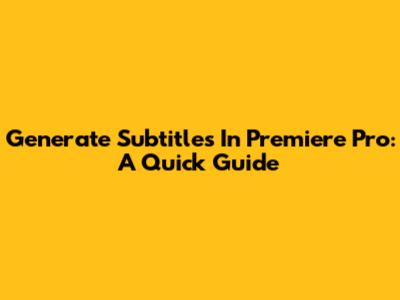 Generate Subtitles In Premiere Pro: A Quick Guide