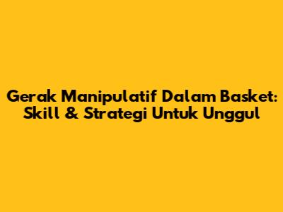 Gerak Manipulatif Dalam Basket: Skill & Strategi Untuk Unggul