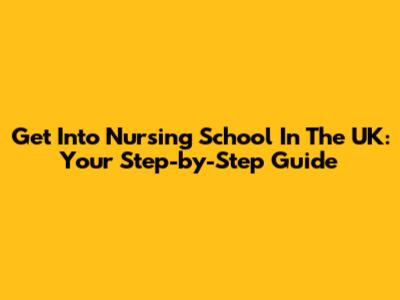 Get Into Nursing School In The UK: Your Step-by-Step Guide