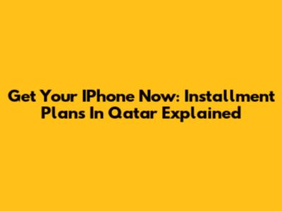 Get Your IPhone Now: Installment Plans In Qatar Explained