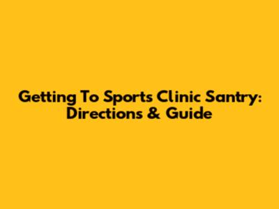 Getting To Sports Clinic Santry: Directions & Guide