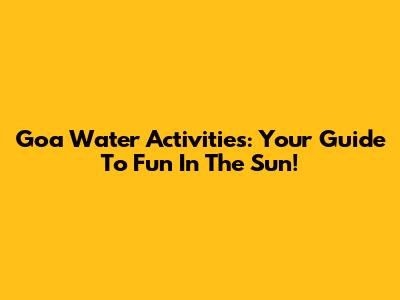 Goa Water Activities: Your Guide To Fun In The Sun!
