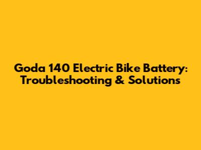Goda 140 Electric Bike Battery: Troubleshooting & Solutions