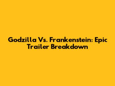 Godzilla Vs. Frankenstein: Epic Trailer Breakdown