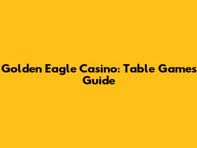 Golden Eagle Casino: Table Games Guide