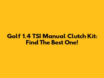 Golf 1.4 TSI Manual Clutch Kit: Find The Best One!