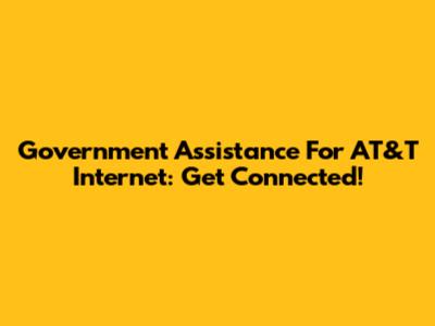 Government Assistance For AT&T Internet: Get Connected!