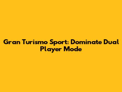 Gran Turismo Sport: Dominate Dual Player Mode