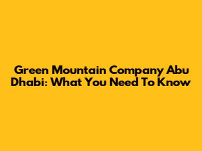 Green Mountain Company Abu Dhabi: What You Need To Know