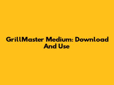 GrillMaster Medium: Download And Use