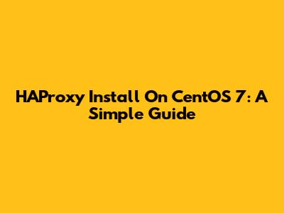 HAProxy Install On CentOS 7: A Simple Guide