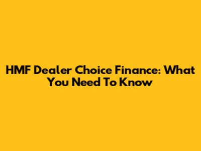 HMF Dealer Choice Finance: What You Need To Know