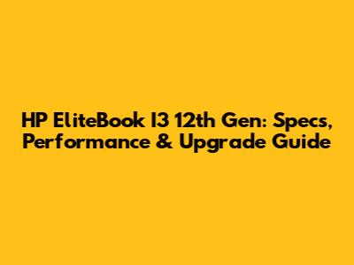 HP EliteBook I3 12th Gen: Specs, Performance & Upgrade Guide