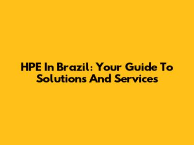 HPE In Brazil: Your Guide To Solutions And Services