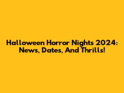 Halloween Horror Nights 2024: News, Dates, And Thrills!