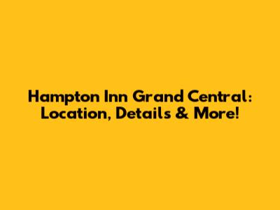 Hampton Inn Grand Central: Location, Details & More!