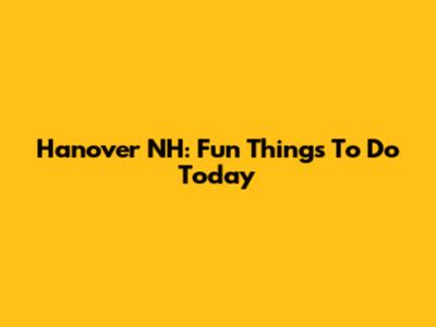 Hanover NH: Fun Things To Do Today