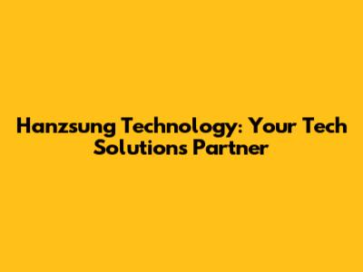 Hanzsung Technology: Your Tech Solutions Partner